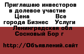 Приглашаю инвесторов в долевое участие. › Цена ­ 10 000 - Все города Бизнес » Услуги   . Ленинградская обл.,Сосновый Бор г.